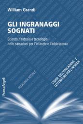 Gli ingranaggi sognati. Scienza, fantasia e tecnologia nelle narrazioni per l'infanzia e l'adolescenza