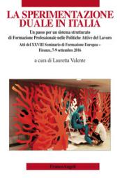 La sperimentazione duale in Italia: Un passo per un sistema strutturato di Formazione Professionale nelle Politiche Attive del Lavoro. Atti del XXVIII ... Europea - Firenze, 7-9 settembre 2016