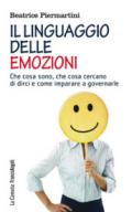 Il linguaggio delle emozioni. Che cosa sono, cosa cercano di dirci e come imparare a governarle