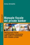 Manuale fiscale del private banker. Ottimizzazione fiscale e pianificazione successoria nelle scelte di investimento della clientela private