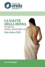 La salute della donna. Caregiving, salute e qualità della vita. Libro bianco 2018