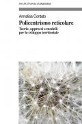 Policentrismo reticolare. Teorie, approcci e modelli per la pianificazione di città e territori