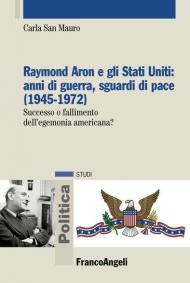 Raymond Aron e gli Stati Uniti: anni di guerra, sguardi di pace (1945-1972). Successo o fallimento dell'egemonia americana?