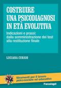 Costruire una psicodiagnosi in età evolutiva. Indicazioni e prassi: dalla somministrazione dei test alla restituzione finale