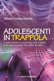 Adolescenti in trappola. Come aiutarli a muoversi tra i rischi e le opportunità che offre la rete