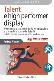 Talent e high performer display. Metodologie e strumenti per la visualizzazione e la quantificazione dei talenti e delle risorse umane ad alto rendimento