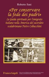 «Per conservare la fede dei padri». La guida spirituale per l'emigrato italiano nella America del sacerdote scalabriniano Pietro Colbacchini