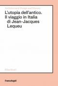 L' utopia dell'antico. Il viaggio in Italia di Jean-Jacques Lequeu