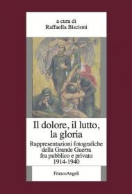 Il dolore, il lutto, la gloria. Rappresentazioni fotografiche della Grande Guerra fra pubblico e privato (1914-1940)