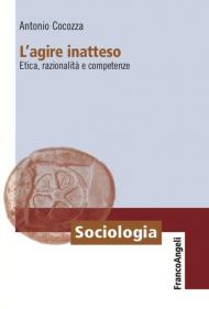 L' agire inatteso. Etica, razionalità e competenze