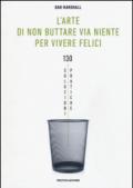 L'arte di non buttare via niente per vivere felici. 130 soluzioni pratiche