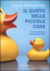 Il gusto delle piccole cose. Breve manuale di spensieratezza