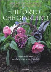 Più orto che giardino. Come coltivare verdure felici e fiori gentili