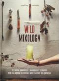 Wild mixology. Tecniche innovative e ingredienti selvatici per una nuova filosofia di miscelazione dei cocktail