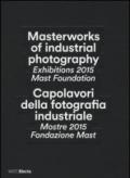 Capolavori della fotografia industriale. Mostre 2015 Fondazione Mast-Masterworks of industrial photography. Exhibitions 2015 Mast Foundation. Ediz. bilingue