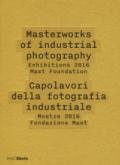 Capolavori della fotografia industriale. Mostre 2016 Fondazione Mast-Masterworks of industrial photography. Exhibitions 2016 Mast Foundation. Ediz. illustrata