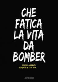 Che fatica la vita da bomber. Scherzi, aneddoti, storie di calcio e non...