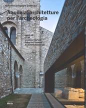 Aquileia: architetture per l'archeologia. Ediz. illustrata