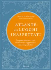 Atlante dei luoghi inaspettati. Scoperte inattese, città misteriose e leggendarie, mete improbabili. Ediz. illustrata