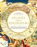 Atlante degli esploratori. Viaggi, imprese e scoperte leggendarie nelle mappe più belle della nostra civiltà. Ediz. illustrata