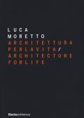 Luca Moretto. Architettura per la vita-Architecture for life. Ediz. illustrata