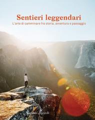 Sentieri leggendari. L'arte di camminare fra storia, avventura e paesaggio