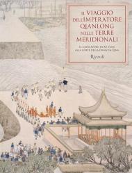 Il viaggio dell'imperatore Qianlong nelle terre meridionali. Il capolavoro di Xu Yang alla corte della dinastia Qing. Ediz. illustrata