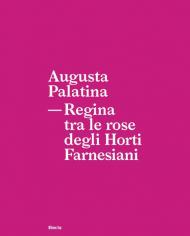 Augusta Palatina. Regina tra le rose degli Horti Farnesiani