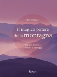 Il magico potere della montagna. Fra aria limpida, silenzio e paesaggi. Ediz. illustrata