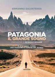 Patagonia, il grande sogno. Io e il Cerro Torre: una passione ai confini del mondo. Ediz. illustrata