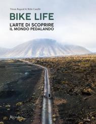 Bike life. L'arte di scoprire il mondo pedalando. Ediz. illustrata