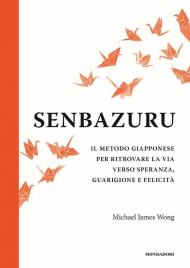 Senbazuru. Il metodo giapponese per ritrovare la via verso speranza, guarigione e felicità