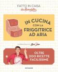 In cucina con la friggitrice ad aria. Oltre 200 ricette facilissime