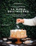 Cucina naturale. La magia dell'inverno. Ricette vegetali, regali fatti a mano e tante decorazioni green per addobbare la casa in chiave sostenibile e vivere la bellezza delle feste