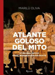 Atlante goloso del mito. Il cibo degli antichi: storie, ingredienti e nuove ricette. Ediz. illustrata