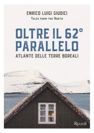 Oltre il 62° parallelo. Atlante delle terre boreali. Ediz. illustrata