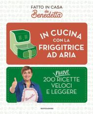 In cucina con la friggitrice ad aria. 200 nuove ricette veloci e leggere. Fatto in casa da Benedetta
