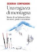 Una ragazza di montagna. Storie di un'infanzia felice tra neve, prati e avventure. Ediz. illustrata