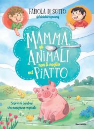 Mamma, gli animali non li voglio nel piatto. Storie di bambini che mangiano vegetale