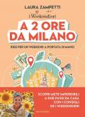 A 2 ore da Milano. Idee per un weekend a portata di mano