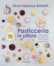Pasticceria in pillole. Tutti i segreti per realizzare dolci da veri professionisti