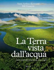 La Terra vista dall'acqua. Storie straordinarie di fiumi, rive e laghi. Ediz. illustrata