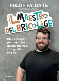 Il maestro del bricolage. Idee e progetti per costruire tutto quello che vuoi con quello che hai