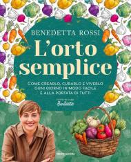 L'orto semplice. Come crearlo, curarlo e viverlo ogni giorno in modo facile e alla portata di tutti