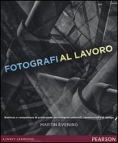 Fotografi al lavoro. Business e competenze di produzione per fotografi editoriali, commerciali e di design. Ediz. a colori: 1