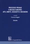 Processo penale e regole europee: atti, diritti, soggetti e decisioni. Estratto