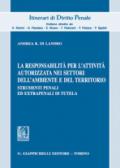 La responsabilità per l'attività autorizzata nei settori dell'ambiente e del territorio. Strumenti penali ed extrapenali di tutela