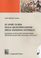 Le linee guida sulla quantificazione delle sanzioni antitrust. Introduzione al calcolo delle ammende imposte dall'Autorità Garante della Concorrenza e del Mercato. Con ebook