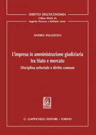 L' impresa in amministrazione giudiziaria tra Stato e mercato. Disciplina settoriale e diritto comune