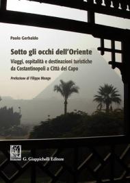 Sotto gli occhi dell'Oriente. Viaggi ospitalità e destinazioni turistiche da Costantinopoli a Città del Capo